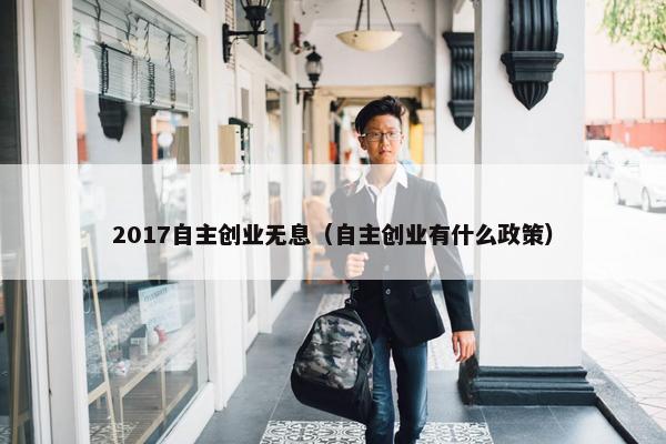2017自主创业无息（自主创业有什么政策）
