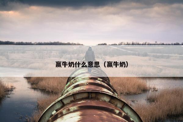 赢牛奶什么意思（赢牛奶）